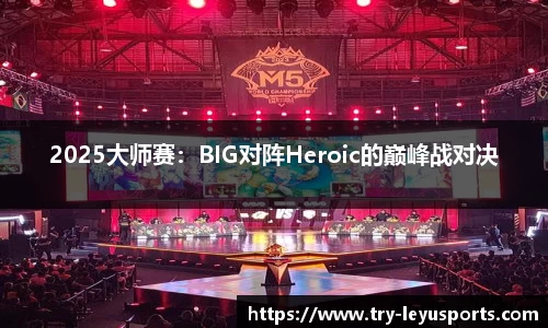 2025大师赛：BIG对阵Heroic的巅峰战对决