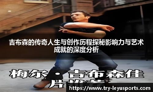 吉布森的传奇人生与创作历程探秘影响力与艺术成就的深度分析