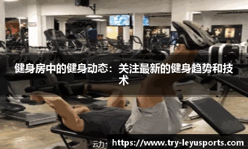 健身房中的健身动态：关注最新的健身趋势和技术
